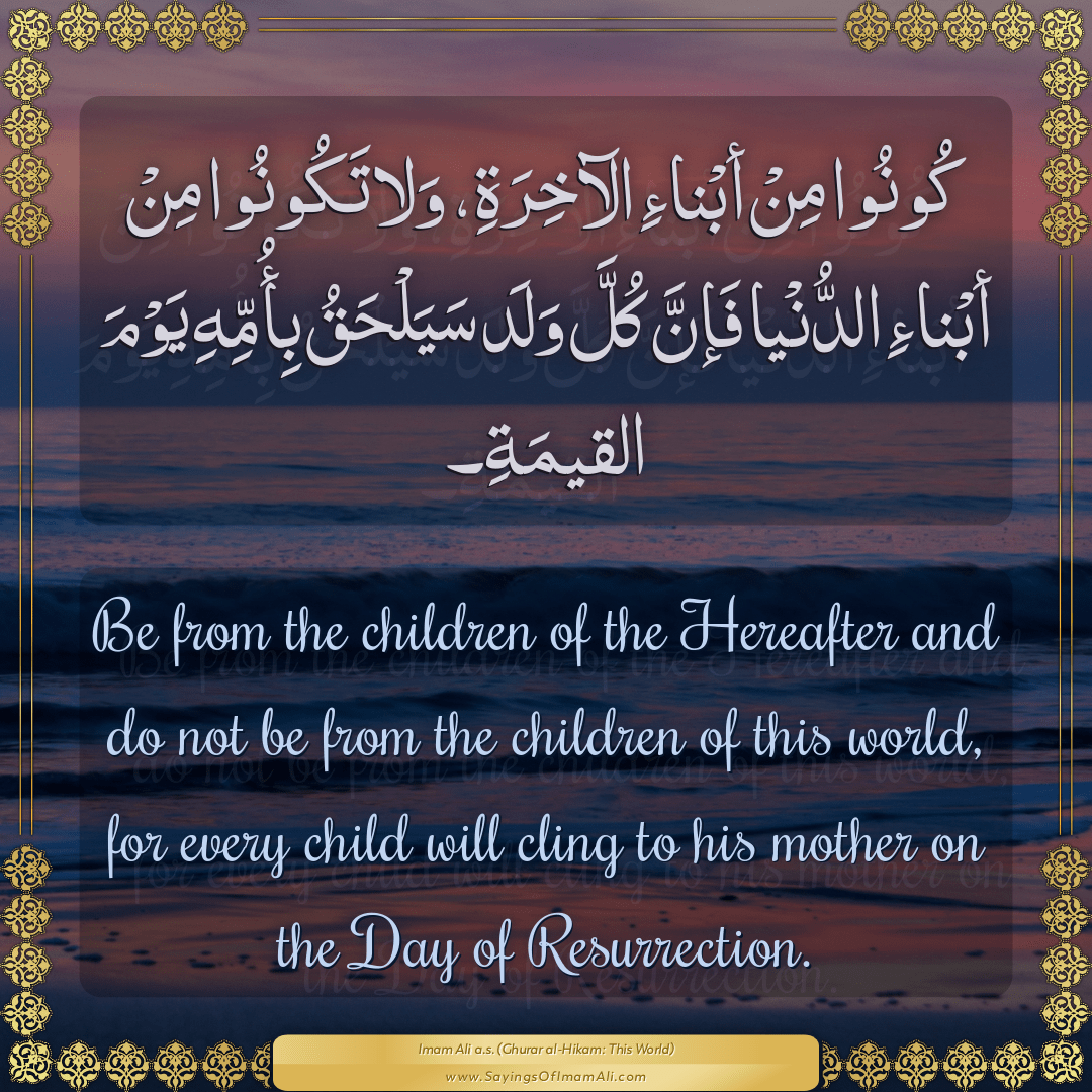 Be from the children of the Hereafter and do not be from the children of...